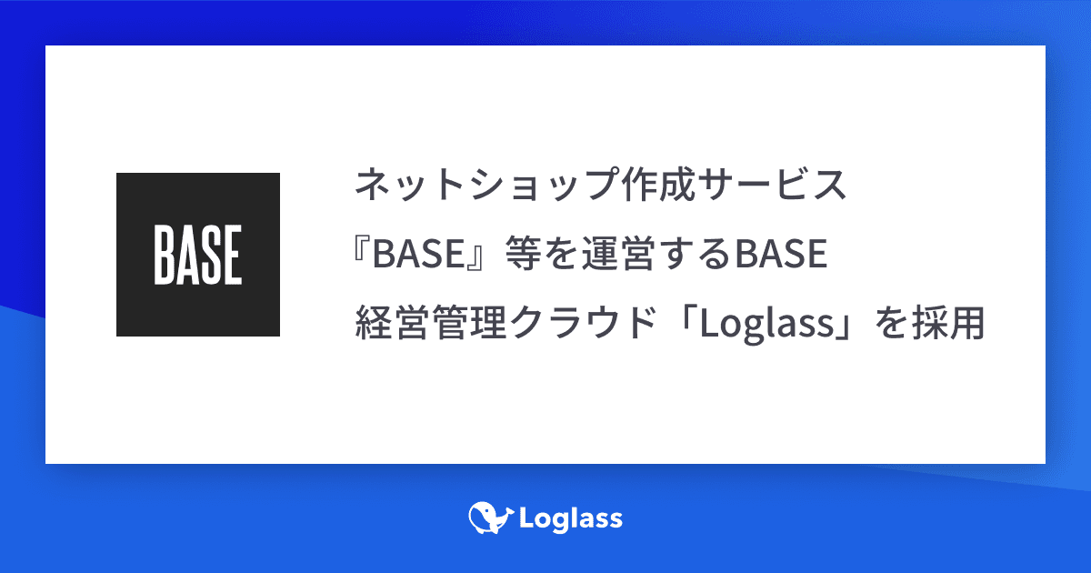 ネットショップ作成サービス『BASE』等を運営するBASEグループにて、経営管理クラウド「Loglass」を採用